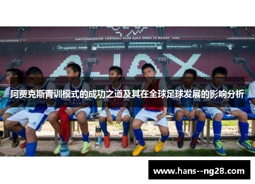 阿贾克斯青训模式的成功之道及其在全球足球发展的影响分析 阿贾克斯青训模式的成功之道及其在全球足球发展的影响分析